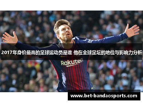 2017年身价最高的足球运动员是谁 他在全球足坛的地位与影响力分析