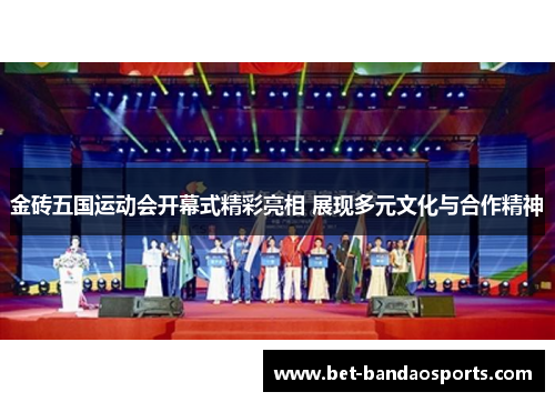 金砖五国运动会开幕式精彩亮相 展现多元文化与合作精神